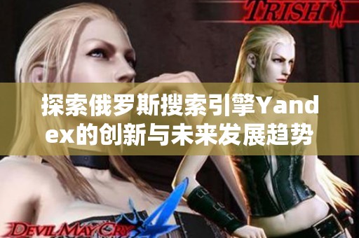 探索俄罗斯搜索引擎Yandex的创新与未来发展趋势分析