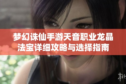 梦幻诛仙手游天音职业龙晶法宝详细攻略与选择指南