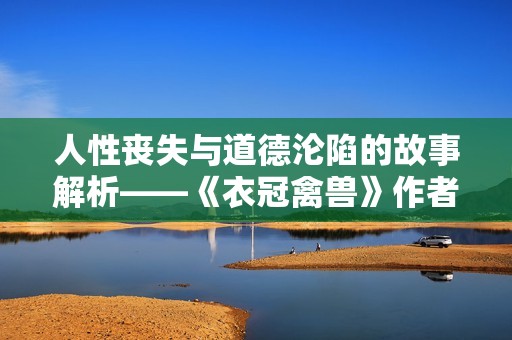 人性丧失与道德沦陷的故事解析——《衣冠禽兽》作者金银花露简介