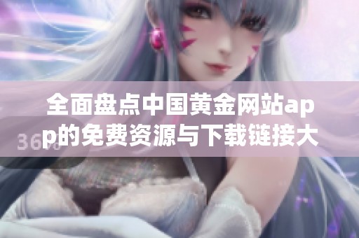 全面盘点中国黄金网站app的免费资源与下载链接大全