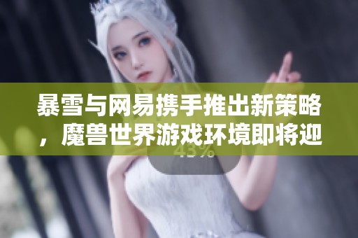 暴雪与网易携手推出新策略，魔兽世界游戏环境即将迎来重大变革