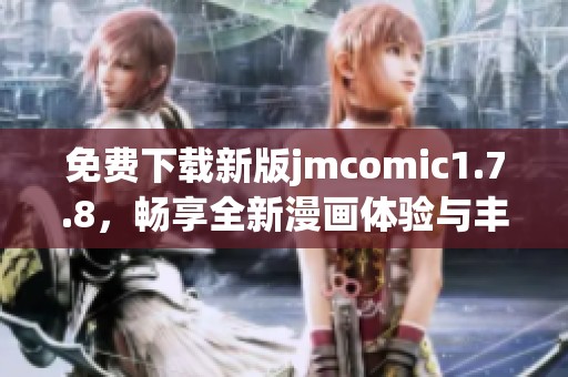 免费下载新版jmcomic1.7.8，畅享全新漫画体验与丰富内容更新