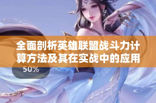 全面剖析英雄联盟战斗力计算方法及其在实战中的应用探索