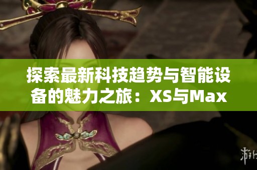 探索最新科技趋势与智能设备的魅力之旅：XS与Max的全面比较分析