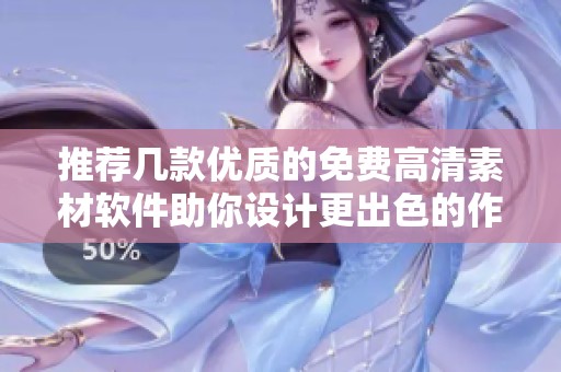 推荐几款优质的免费高清素材软件助你设计更出色的作品