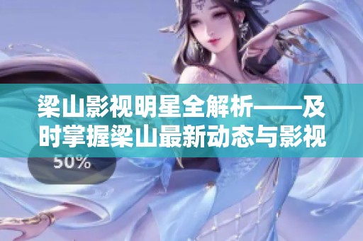 梁山影视明星全解析——及时掌握梁山最新动态与影视作品资讯