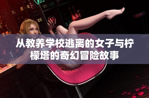 从教养学校逃离的女子与柠檬塔的奇幻冒险故事