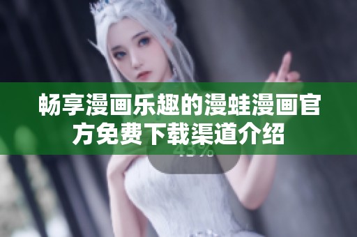 畅享漫画乐趣的漫蛙漫画官方免费下载渠道介绍