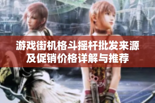 游戏街机格斗摇杆批发来源及促销价格详解与推荐