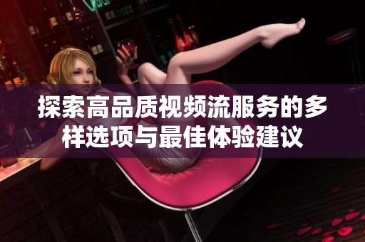 探索高品质视频流服务的多样选项与最佳体验建议