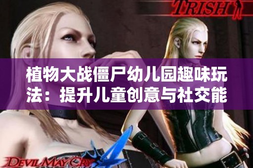 植物大战僵尸幼儿园趣味玩法：提升儿童创意与社交能力的新体验