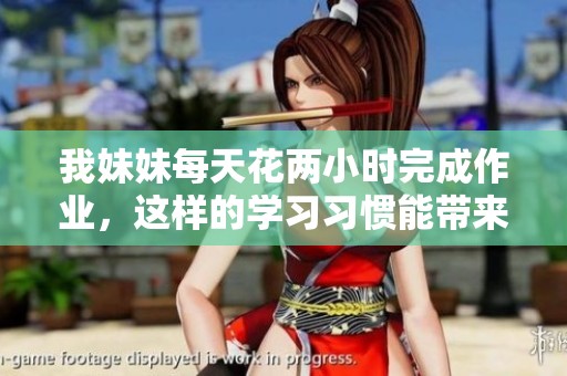 我妹妹每天花两小时完成作业，这样的学习习惯能带来哪些好处呢