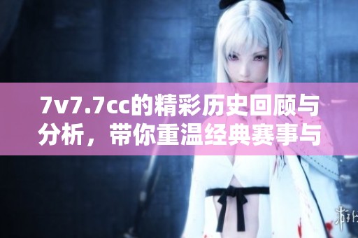 7v7.7cc的精彩历史回顾与分析，带你重温经典赛事与瞬间