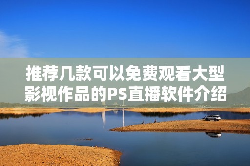 推荐几款可以免费观看大型影视作品的PS直播软件介绍