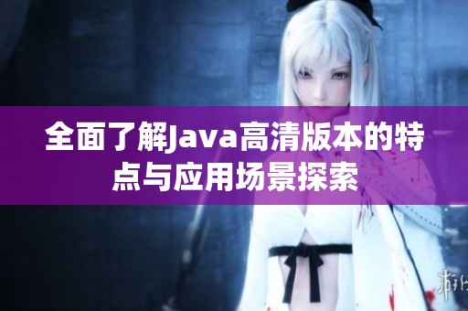 全面了解Java高清版本的特点与应用场景探索