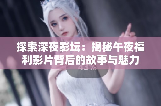 探索深夜影坛：揭秘午夜福利影片背后的故事与魅力