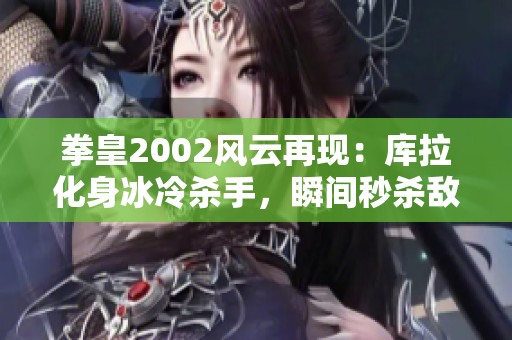 拳皇2002风云再现：库拉化身冰冷杀手，瞬间秒杀敌手震撼全场