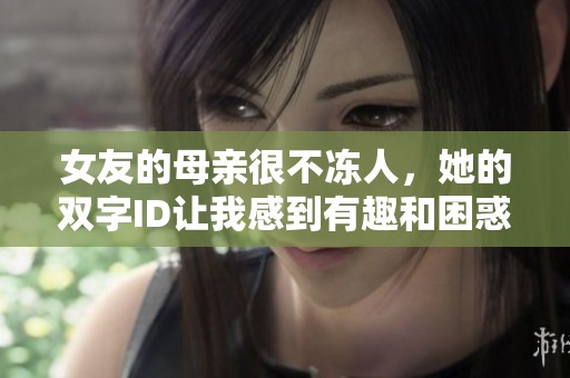 女友的母亲很不冻人，她的双字ID让我感到有趣和困惑