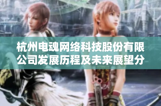 杭州电魂网络科技股份有限公司发展历程及未来展望分析
