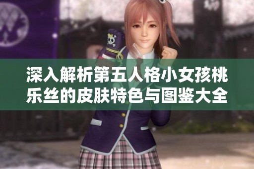 深入解析第五人格小女孩桃乐丝的皮肤特色与图鉴大全