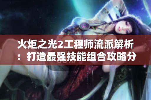 火炬之光2工程师流派解析：打造最强技能组合攻略分享