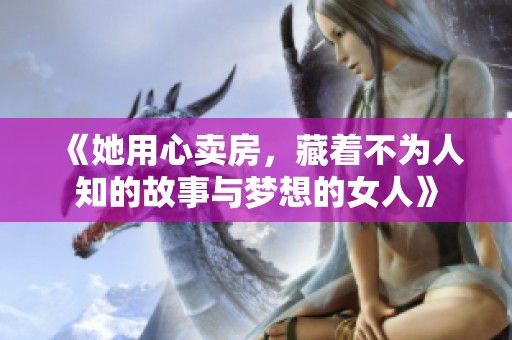 《她用心卖房，藏着不为人知的故事与梦想的女人》
