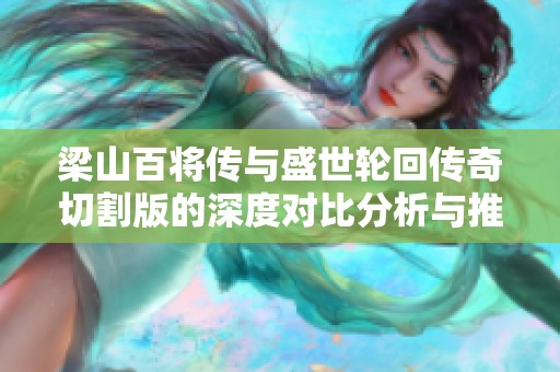 梁山百将传与盛世轮回传奇切割版的深度对比分析与推荐