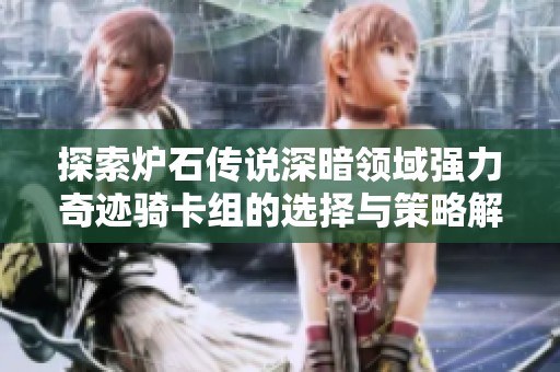 探索炉石传说深暗领域强力奇迹骑卡组的选择与策略解析