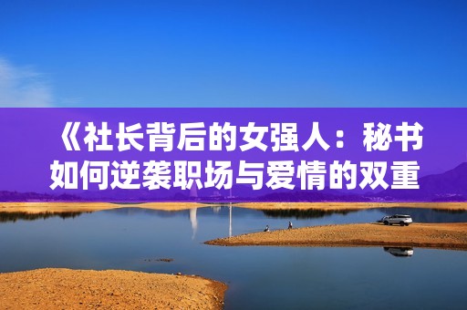 《社长背后的女强人：秘书如何逆袭职场与爱情的双重挑战》
