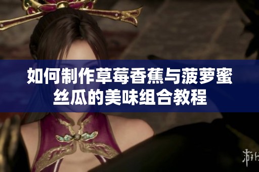 如何制作草莓香蕉与菠萝蜜丝瓜的美味组合教程