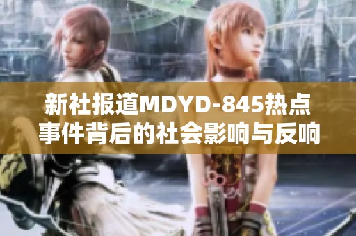 新社报道MDYD-845热点事件背后的社会影响与反响解析