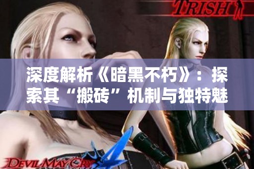 深度解析《暗黑不朽》：探索其“搬砖”机制与独特魅力的秘密