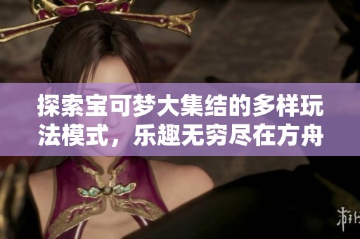 探索宝可梦大集结的多样玩法模式，乐趣无穷尽在方舟游戏网
