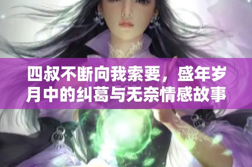 四叔不断向我索要，盛年岁月中的纠葛与无奈情感故事