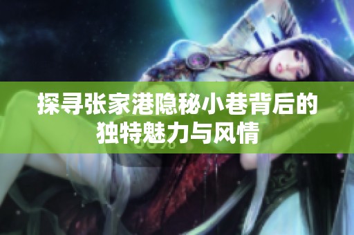 探寻张家港隐秘小巷背后的独特魅力与风情