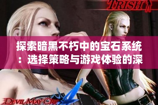 探索暗黑不朽中的宝石系统：选择策略与游戏体验的深度解析