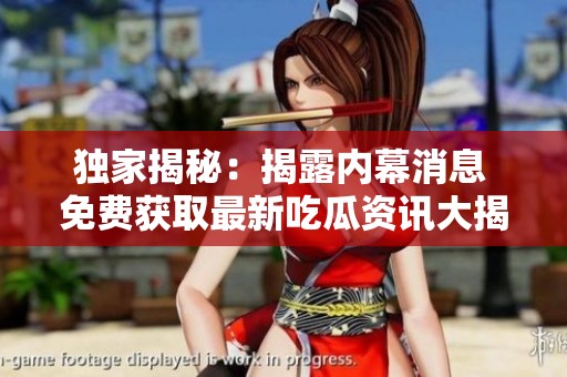 独家揭秘：揭露内幕消息 免费获取最新吃瓜资讯大揭秘