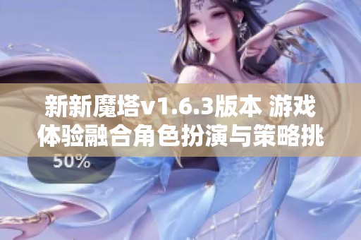 新新魔塔v1.6.3版本 游戏体验融合角色扮演与策略挑战的全新冒险之旅