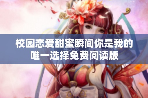 校园恋爱甜蜜瞬间你是我的唯一选择免费阅读版