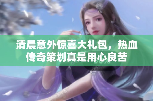清晨意外惊喜大礼包，热血传奇策划真是用心良苦