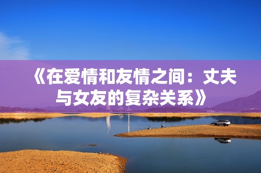 《在爱情和友情之间：丈夫与女友的复杂关系》
