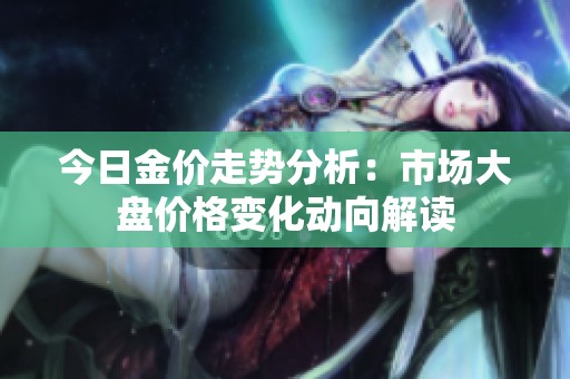 今日金价走势分析：市场大盘价格变化动向解读