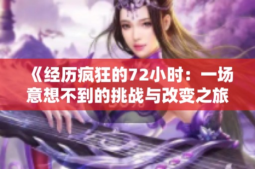 《经历疯狂的72小时：一场意想不到的挑战与改变之旅》