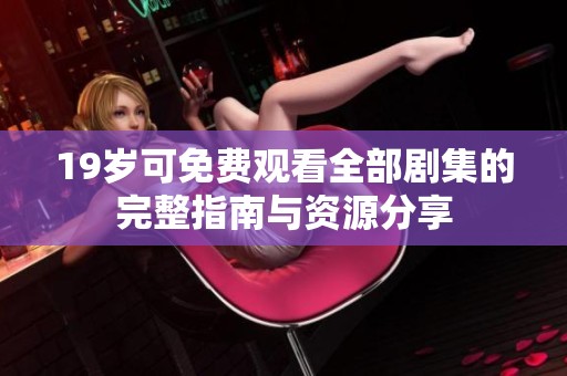 19岁可免费观看全部剧集的完整指南与资源分享