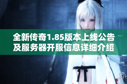 全新传奇1.85版本上线公告及服务器开服信息详细介绍