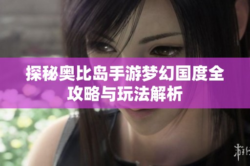 探秘奥比岛手游梦幻国度全攻略与玩法解析