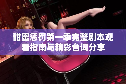 甜蜜惩罚第一季完整剧本观看指南与精彩台词分享