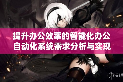 提升办公效率的智能化办公自动化系统需求分析与实现方案