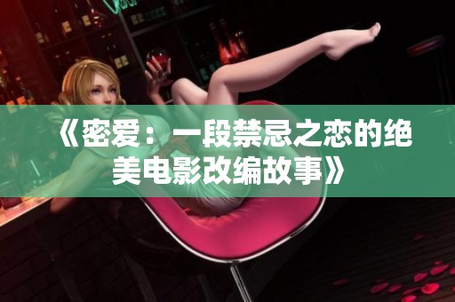 《密爱：一段禁忌之恋的绝美电影改编故事》