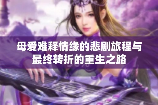 母爱难释情缘的悲剧旅程与最终转折的重生之路